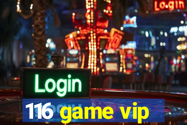 116 game vip